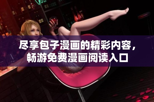 尽享包子漫画的精彩内容，畅游免费漫画阅读入口
