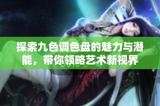探索九色调色盘的魅力与潜能，带你领略艺术新视界