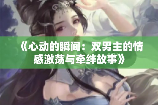 《心动的瞬间：双男主的情感激荡与牵绊故事》
