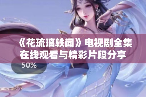 《花琉璃轶闻》电视剧全集在线观看与精彩片段分享