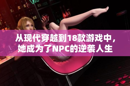 从现代穿越到18款游戏中，她成为了NPC的逆袭人生