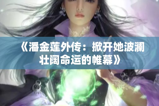 《潘金莲外传：掀开她波澜壮阔命运的帷幕》