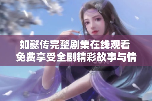 如懿传完整剧集在线观看 免费享受全剧精彩故事与情感纠葛
