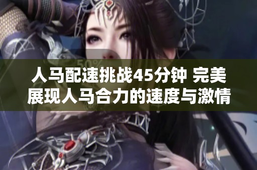 人马配速挑战45分钟 完美展现人马合力的速度与激情