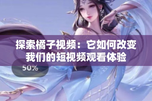 探索橘子视频：它如何改变我们的短视频观看体验