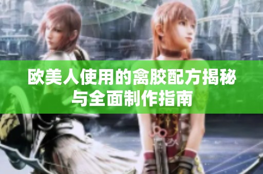 欧美人使用的禽胶配方揭秘与全面制作指南