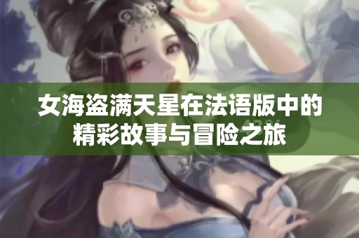 女海盗满天星在法语版中的精彩故事与冒险之旅