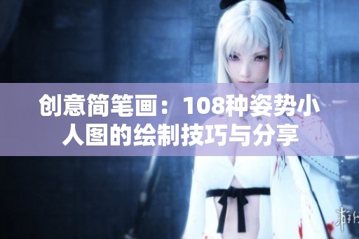 创意简笔画：108种姿势小人图的绘制技巧与分享