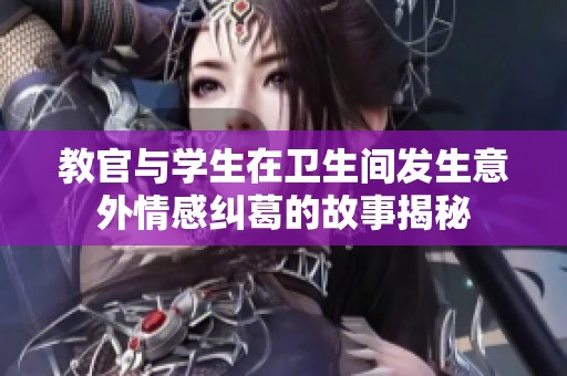 教官与学生在卫生间发生意外情感纠葛的故事揭秘