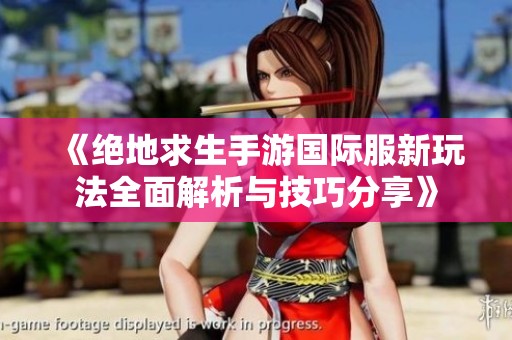 《绝地求生手游国际服新玩法全面解析与技巧分享》