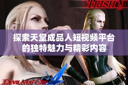 探索天堂成品人短视频平台的独特魅力与精彩内容