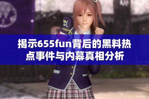 揭示655fun背后的黑料热点事件与内幕真相分析