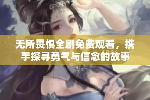 无所畏惧全剧免费观看，携手探寻勇气与信念的故事
