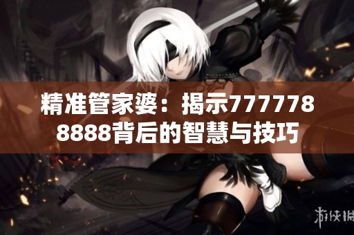 精准管家婆：揭示7777788888背后的智慧与技巧