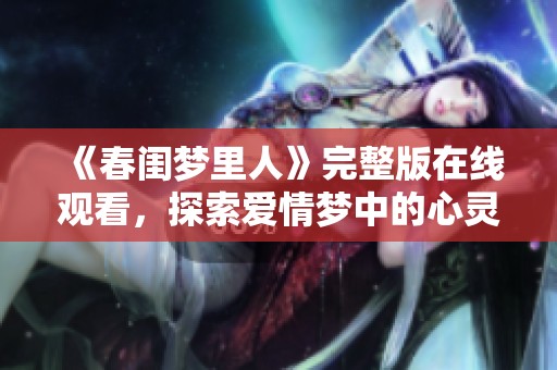 《春闺梦里人》完整版在线观看，探索爱情梦中的心灵碰撞