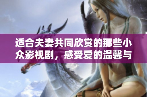 适合夫妻共同欣赏的那些小众影视剧，感受爱的温馨与温暖