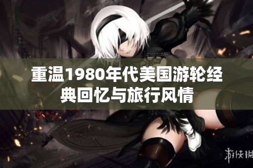 重温1980年代美国游轮经典回忆与旅行风情