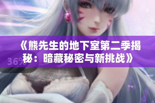 《熊先生的地下室第二季揭秘：暗藏秘密与新挑战》
