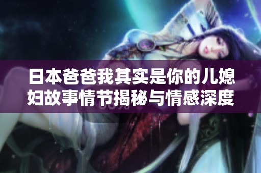 日本爸爸我其实是你的儿媳妇故事情节揭秘与情感深度分析