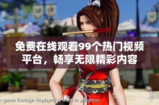 免费在线观看99个热门视频平台，畅享无限精彩内容