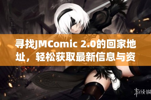 寻找JMComic 2.0的回家地址，轻松获取最新信息与资源