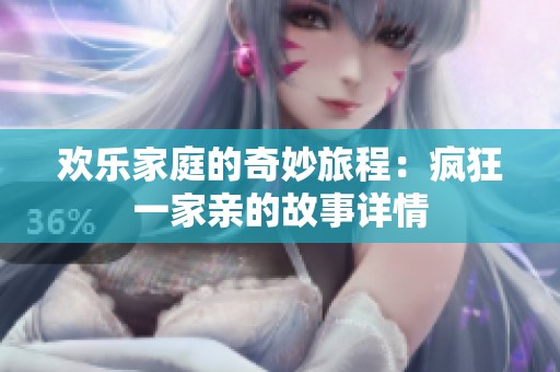 欢乐家庭的奇妙旅程：疯狂一家亲的故事详情