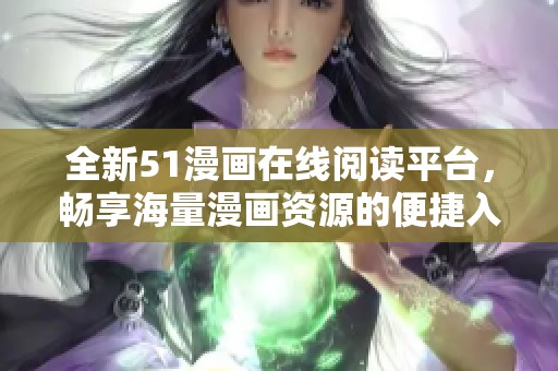 全新51漫画在线阅读平台，畅享海量漫画资源的便捷入口