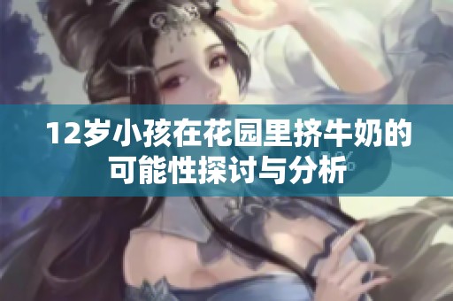 12岁小孩在花园里挤牛奶的可能性探讨与分析