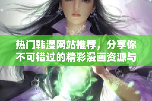 热门韩漫网站推荐，分享你不可错过的精彩漫画资源与浏览技巧