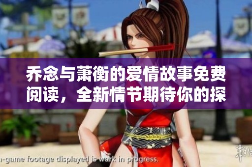 乔念与萧衡的爱情故事免费阅读，全新情节期待你的探索与感受