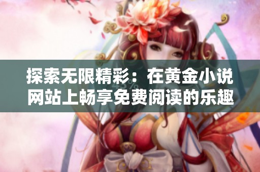 探索无限精彩：在黄金小说网站上畅享免费阅读的乐趣与魅力