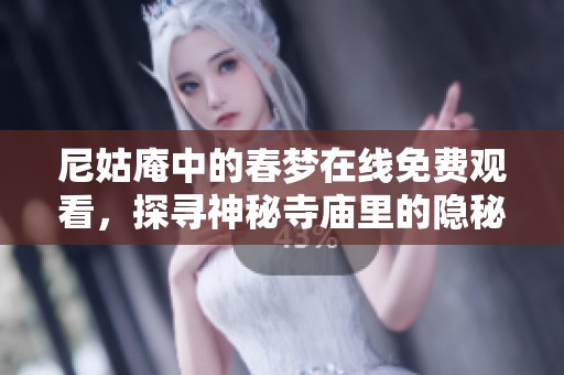 尼姑庵中的春梦在线免费观看，探寻神秘寺庙里的隐秘故事与情感纠葛