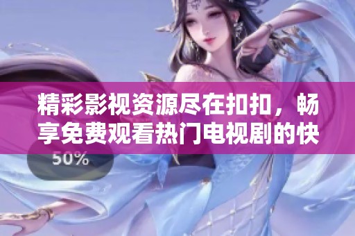 精彩影视资源尽在扣扣，畅享免费观看热门电视剧的快乐