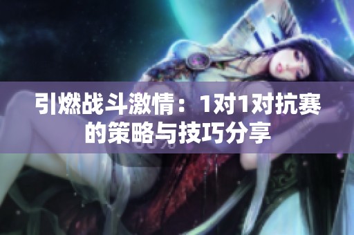 引燃战斗激情：1对1对抗赛的策略与技巧分享