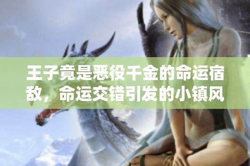 王子竟是恶役千金的命运宿敌，命运交错引发的小镇风波