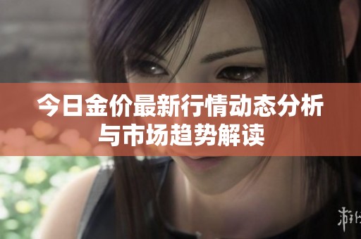 今日金价最新行情动态分析与市场趋势解读