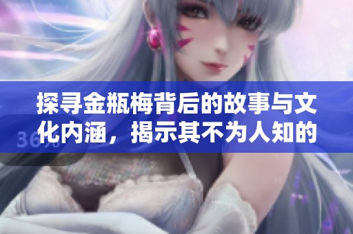 探寻金瓶梅背后的故事与文化内涵，揭示其不为人知的一面