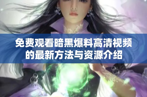 免费观看暗黑爆料高清视频的最新方法与资源介绍