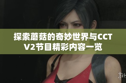 探索蘑菇的奇妙世界与CCTV2节目精彩内容一览