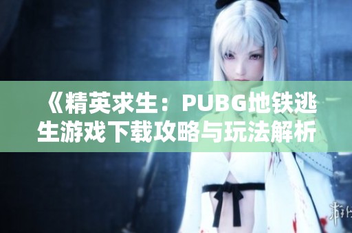 《精英求生：PUBG地铁逃生游戏下载攻略与玩法解析》
