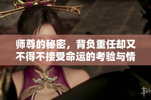 师尊的秘密，背负重任却又不得不接受命运的考验与情感纠葛