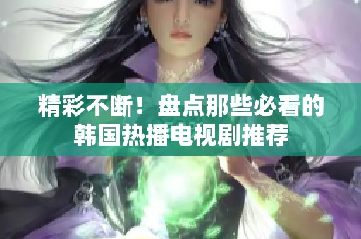 精彩不断！盘点那些必看的韩国热播电视剧推荐