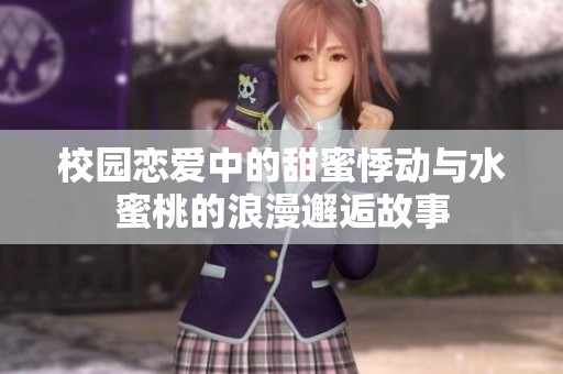 校园恋爱中的甜蜜悸动与水蜜桃的浪漫邂逅故事