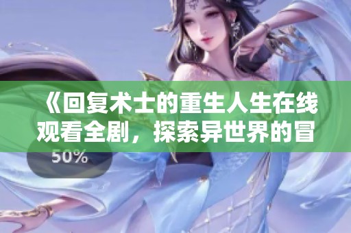 《回复术士的重生人生在线观看全剧，探索异世界的冒险与挑战》