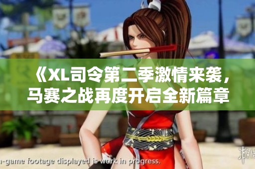 《XL司令第二季激情来袭，马赛之战再度开启全新篇章》