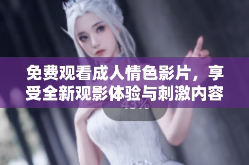免费观看成人情色影片，享受全新观影体验与刺激内容