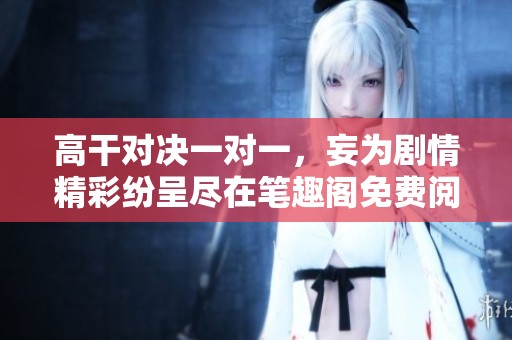 高干对决一对一，妄为剧情精彩纷呈尽在笔趣阁免费阅读中