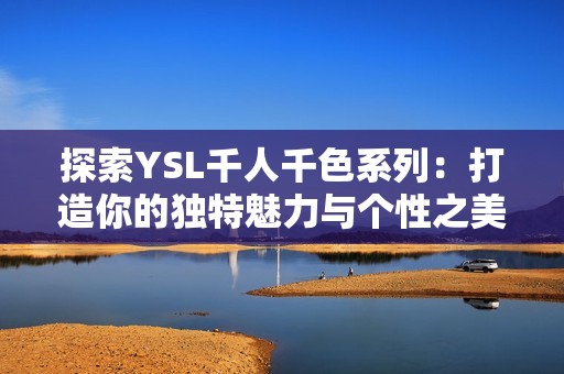 探索YSL千人千色系列：打造你的独特魅力与个性之美