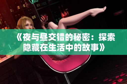 《夜与昼交错的秘密：探索隐藏在生活中的故事》