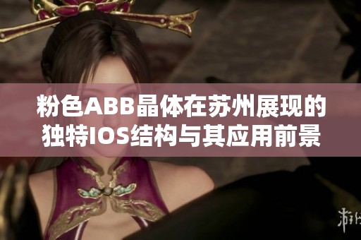 粉色ABB晶体在苏州展现的独特IOS结构与其应用前景分析